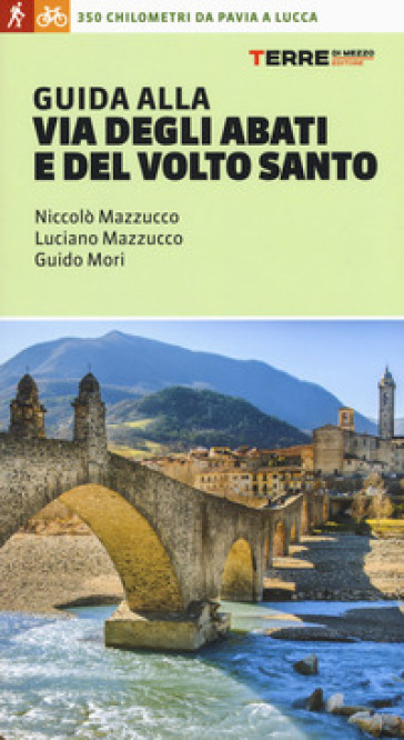 Guida alla Via degli Abati e del Volto Santo. 350 chilometri da Pavia a Lucca - Niccolò Mazzucco - Luciano Mazzucco - Guido Mori