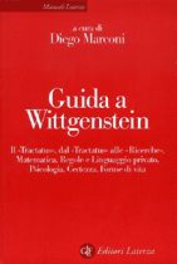 Guida a Wittgenstein. Il «Tractatus», dal «Tractatus» alle «Ricerche», matematica, regole e linguaggio privato, psicologia, certezza, forme di vita