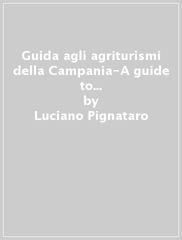 Guida agli agriturismi della Campania-A guide to the best 250 farmhouses. Ediz. bilingue - Luciano Pignataro