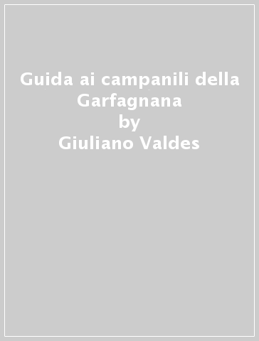 Guida ai campanili della Garfagnana - Giuliano Valdes