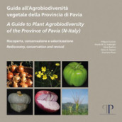 Guida all agrobiodiversità vegetale della Provincia di Pavia-A Guide to Plant Agrobiodiversity of the Province of Pavia (N-Italy)-Riscoperta, conservazione e valorizzazione. Rediscovery, conservation and revival