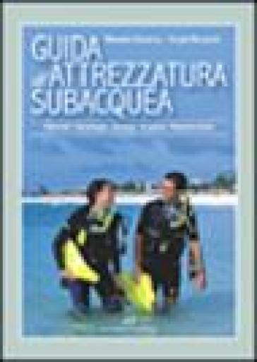 Guida all'attrezzatura subacquea. Materiali, tecnologia, impiego, acquisto, manutenzione - Sergio Discepolo - Manuela Bonacina