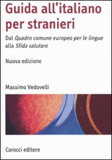 Guida all'italiano per stranieri. Dal Quadro comune europeo per le lingue alla Sfida salutare - Massimo Vedovelli