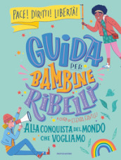 Guida per bambine ribelli. Alla conquista del mondo che vogliamo