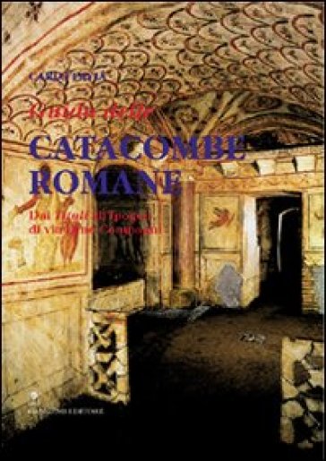 Guida alle catacombe di Roma. Dai «Tituli» all'ipogeo di via Dino Compagni - Carlo Pavia