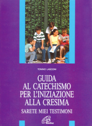 Guida al catechismo per l'iniziazione alla cresima. Sarete miei testimoni - Tonino Lasconi