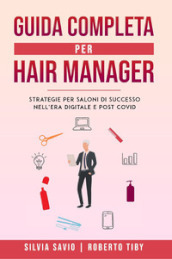 Guida completa per hair manager. Strategie per saloni di successo nell era digitale e post Covid