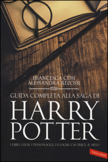 Guida completa alla saga di Harry Potter. I libri, i film, i personaggi, i luoghi, l'autrice, il mito - Francesca Cosi - Alessandra Repossi