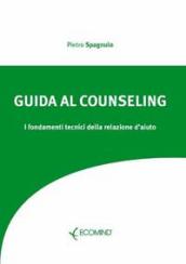 Guida al counseling. I fondamenti tecnici della relazione d aiuto