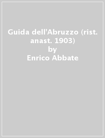 Guida dell'Abruzzo (rist. anast. 1903) - Enrico Abbate