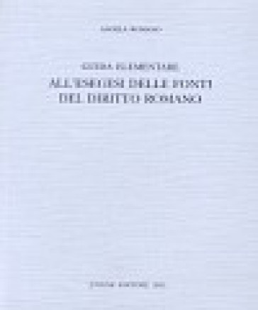 Guida elementare all'esegesi delle fonti del diritto romano - Angela Romano