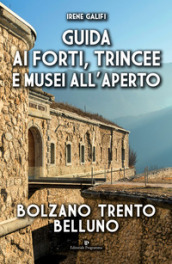 Guida ai forti, trincee e musei all aperto. Bolzano Trento Belluno