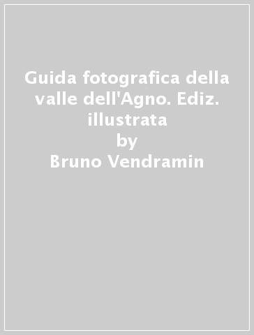 Guida fotografica della valle dell'Agno. Ediz. illustrata - Bruno Vendramin