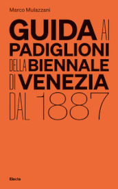 Guida ai padiglioni della Biennale di Venezia dal 1887. Ediz. illustrata