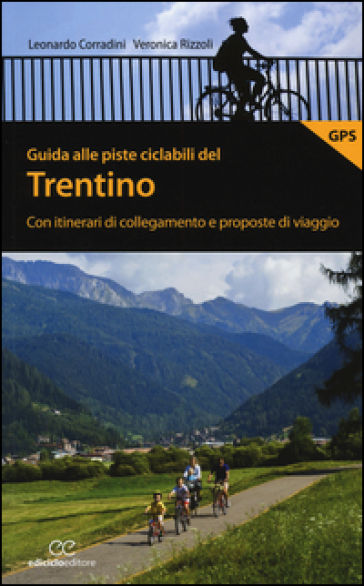 Guida alle piste ciclabili del Trentino. Con itinerari di collegamento e proposte di viaggio - Leonardo Corradini - Veronica Rizzoli