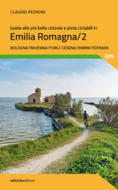 Guida alle più belle ciclovie e piste ciclabili in Emilia Romagna. 2: Bologna, Ravenna, Forlì-Cesena, Rimini, Ferrara