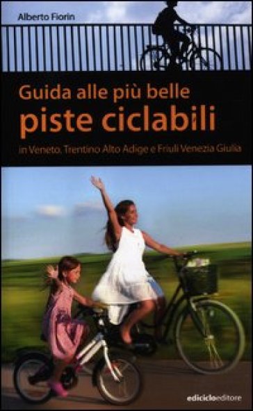 Guida alle più belle piste ciclabili in Veneto, Trentino Alto Adige e Friuli Venezia Giulia - Alberto Fiorin