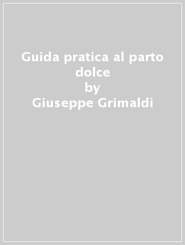 Guida pratica al parto dolce - Giuseppe Grimaldi