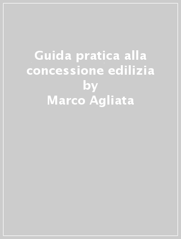 Guida pratica alla concessione edilizia - Marco Agliata