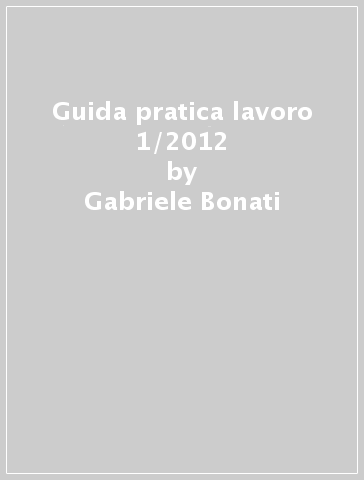 Guida pratica lavoro 1/2012 - Gabriele Bonati - Pietro Gremigni