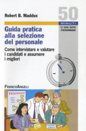 Guida pratica alla selezione del personale. Come intervistare e valutare i candidati e assumere i migliori