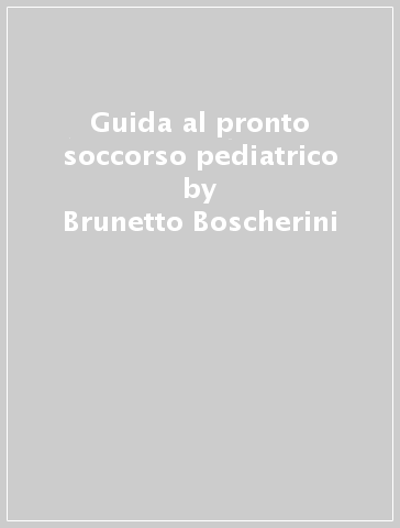 Guida al pronto soccorso pediatrico - Brunetto Boscherini - Antonio Scalamandrè