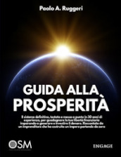 Guida alla prosperità. Il sistema definitivo, testato e messo a punto in 30 anni di esperienza, per guadagnare la tua libertà finanziaria imparando a generare e investire il denaro