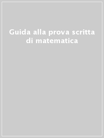 Guida alla prova scritta di matematica