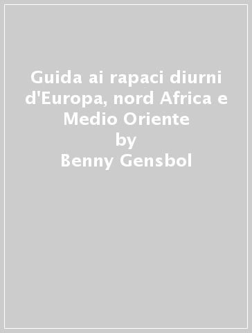 Guida ai rapaci diurni d'Europa, nord Africa e Medio Oriente - Benny Gensbol