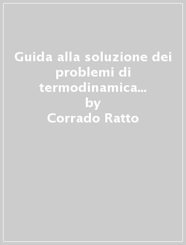 Guida alla soluzione dei problemi di termodinamica e teoria cinetica - Corrado Ratto - Roberto Festa - Lorenzo Basano