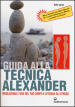 Guida alla tecnica Alexander. Rivoluziona l uso del tuo corpo e attenua gli stress