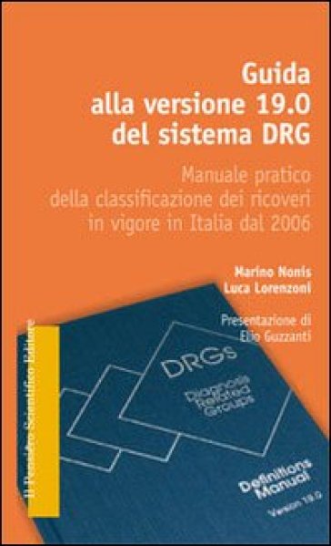 Guida alla versione 19.0 del sistema DRG. Manuale pratico della classificazione dei ricoveri in vigore in Italia dal 2006 - Marino Nonis - Luca Lorenzoni