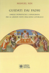 Guidati dai padri. Omelie Patristiche e Innografia per le Grandi Feste dell Anno Liturgico