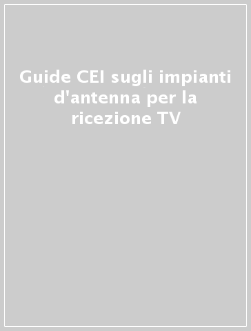 Guide CEI sugli impianti d'antenna per la ricezione TV