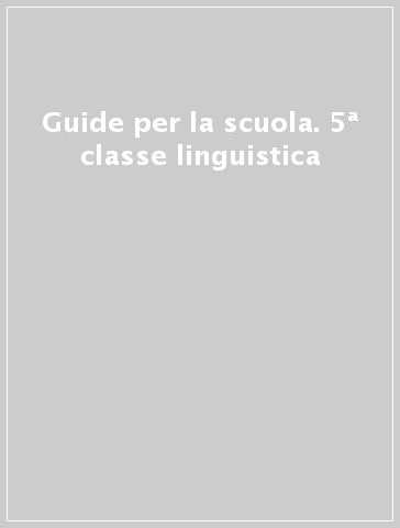 Guide per la scuola. 5ª classe linguistica