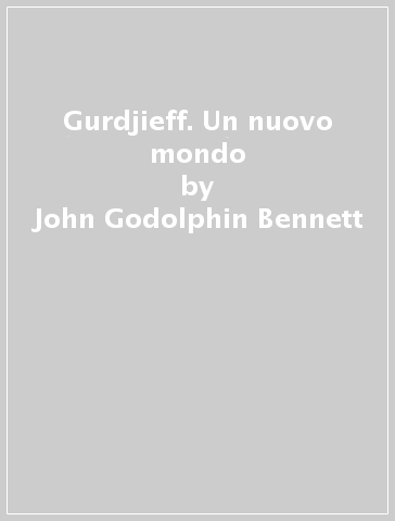 Gurdjieff. Un nuovo mondo - John Godolphin Bennett