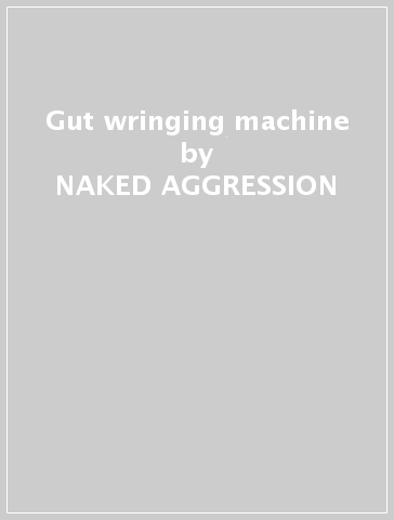 Gut wringing machine - NAKED AGGRESSION