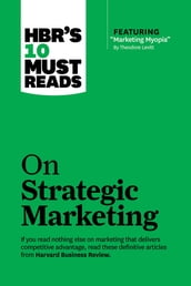 HBR s 10 Must Reads on Strategic Marketing (with featured article 
