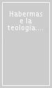 Habermas e la teologia. Contributi per la ricezione, discussione e critica teologica della teoria dell agire comunicativo