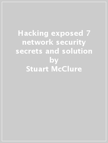 Hacking exposed 7 network security secrets and solution - Stuart McClure - Joel Scambray - George Kurtz