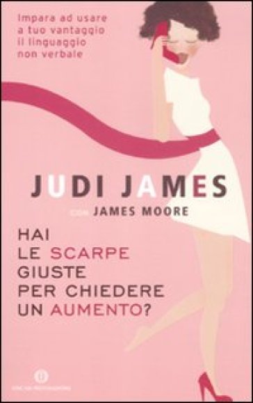 Hai le scarpe giuste per chiedere un aumento? Impara ad usare a tuo vantaggio il linguaggio non verbale - Judi James - James Moore