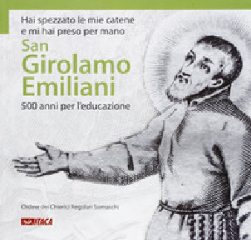 Hai spezzato le mie catene e mi hai preso per mano. San Girolamo Emiliani. 500 anni per l'educazione