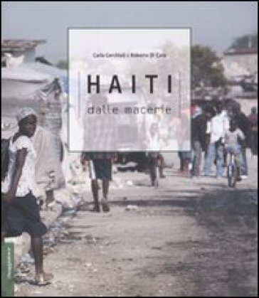 Haiti. Dalle macerie - Carlo Cerchioli - Roberto Di Caro