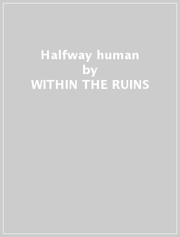 Halfway human - WITHIN THE RUINS
