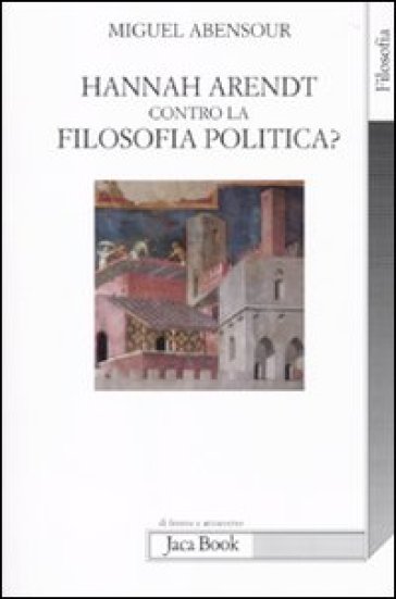 Hanna Arendt contro la filosofia politica? - Miguel Abensour