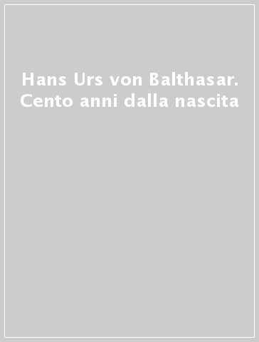 Hans Urs von Balthasar. Cento anni dalla nascita