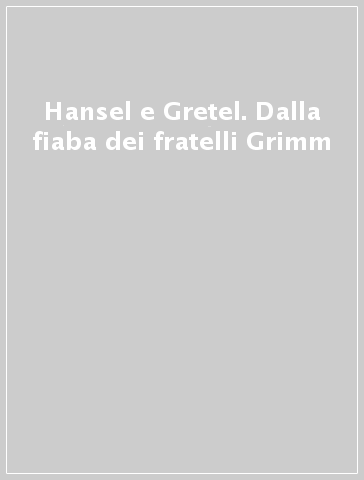 Hansel e Gretel. Dalla fiaba dei fratelli Grimm