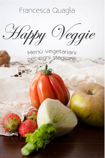 Happy Veggie: Menù vegetariani per ogni stagione - Francesca Quaglia