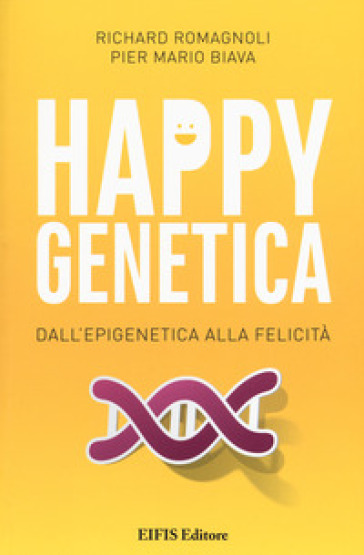 Happy genetica. Dall'epigenetica alla felicità - Richard Romagnoli - Pier Mario Biava