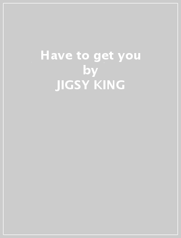 Have to get you - JIGSY KING